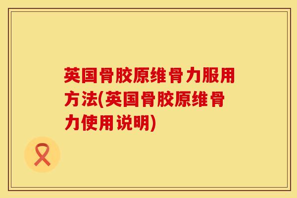 英国骨胶原维骨力服用方法(英国骨胶原维骨力使用说明)
