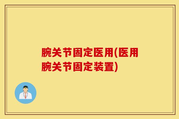 腕关节固定医用(医用腕关节固定装置)