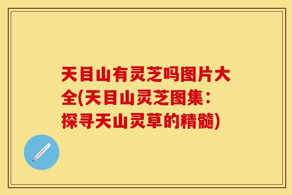 天目山有灵芝吗图片大全(天目山灵芝图集：探寻天山灵草的精髓)