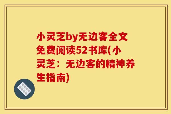 小灵芝by无边客全文免费阅读52书库(小灵芝：无边客的精神养生指南)