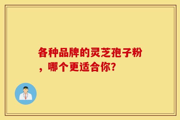 各种品牌的灵芝孢子粉，哪个更适合你？