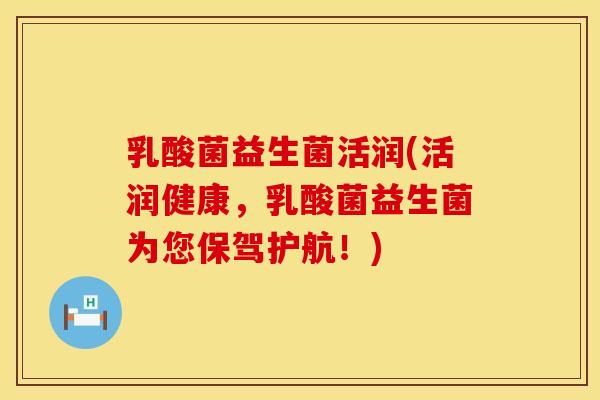 乳酸菌益生菌活润(活润健康,乳酸菌益生菌为您保驾护航!) 乳酸菌益生菌活润(活润健康,乳酸菌益生菌为您保驾护航!)