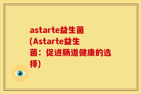 astarte益生菌(Astarte益生菌：促进肠道健康的选择)