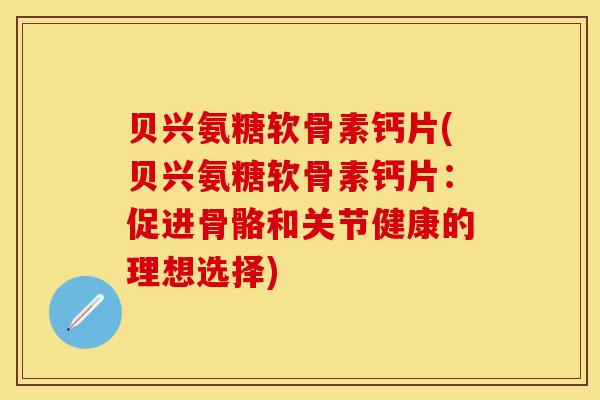 贝兴氨糖软骨素钙片(贝兴氨糖软骨素钙片：促进骨骼和关节健康的理想选择)