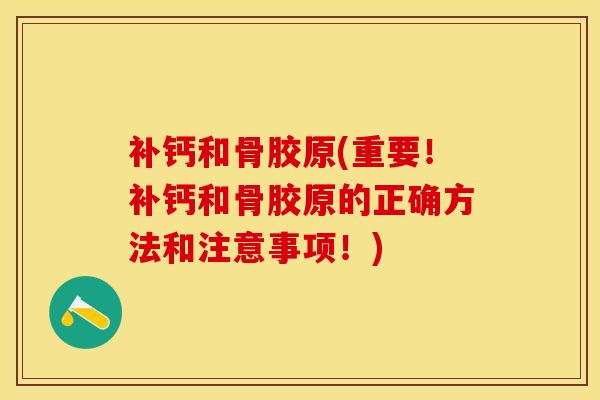 补钙和骨胶原(重要!补钙和骨胶原的正确方法和注意事项!) 补钙和骨胶原(重要!补钙和骨胶原的正确方法和注意事项!)