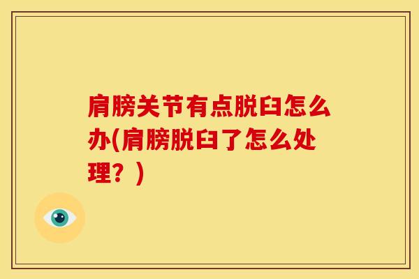 肩膀关节有点脱臼怎么办(肩膀脱臼了怎么处理？)