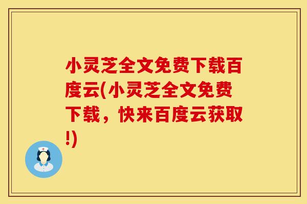 小灵芝全文免费下载百度云(小灵芝全文免费下载，快来百度云获取!)
