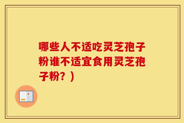 哪些人不适吃灵芝孢子粉谁不适宜食用灵芝孢子粉？)
