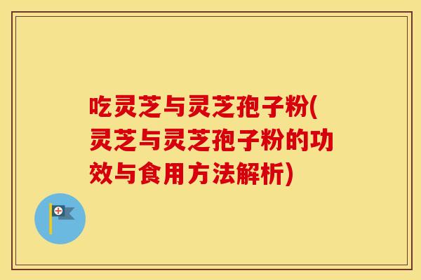 吃灵芝与灵芝孢子粉(灵芝与灵芝孢子粉的功效与食用方法解析)