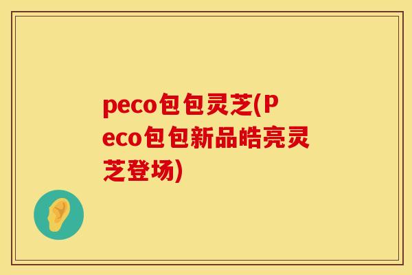 peco包包灵芝(Peco包包新品皓亮灵芝登场)