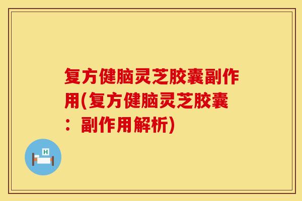 复方健脑灵芝胶囊副作用(复方健脑灵芝胶囊：副作用解析)