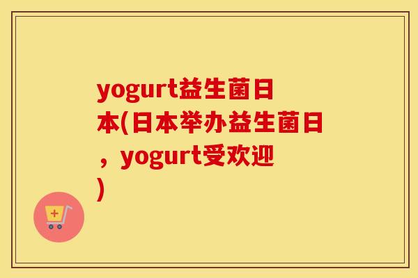 yogurt益生菌日本(日本举办益生菌日，yogurt受欢迎)
