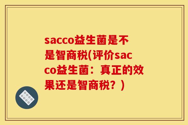 sacco益生菌是不是智商税(评价sacco益生菌：真正的效果还是智商税？)