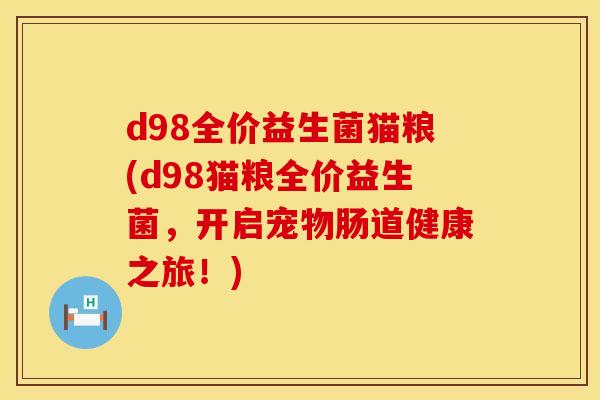 d98全价益生菌猫粮(d98猫粮全价益生菌，开启宠物肠道健康之旅！)