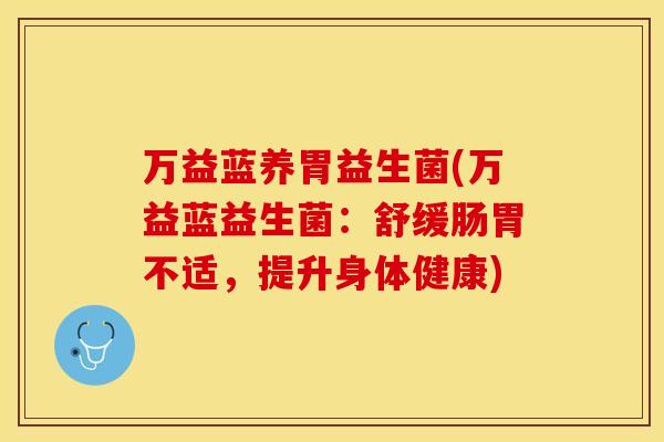 万益蓝养胃益生菌(万益蓝益生菌：舒缓肠胃不适，提升身体健康)