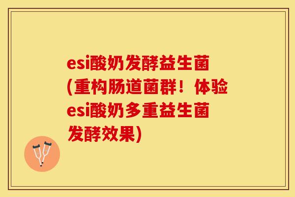 esi酸奶发酵益生菌(重构肠道菌群！体验esi酸奶多重益生菌发酵效果)