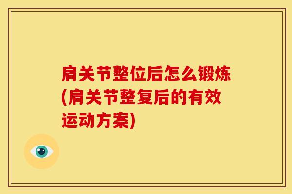 肩关节整位后怎么锻炼(肩关节整复后的有效运动方案)
