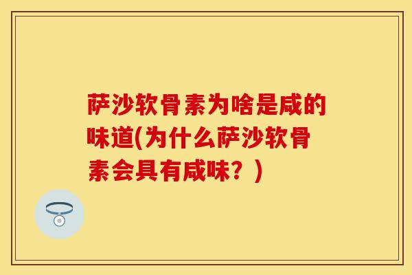 萨沙软骨素为啥是咸的味道(为什么萨沙软骨素会具有咸味？)