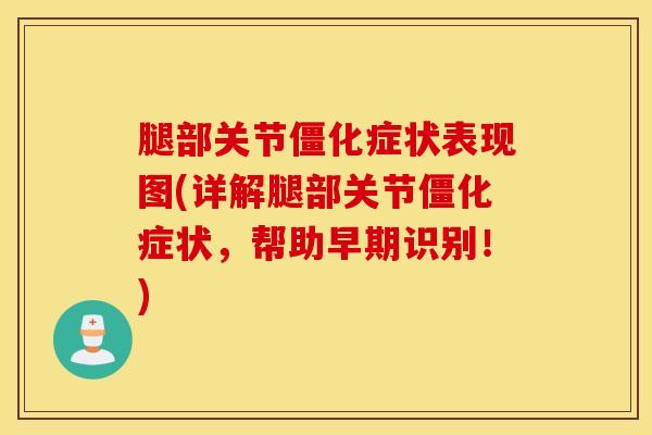 腿部关节僵化症状表现图(详解腿部关节僵化症状，帮助早期识别！)