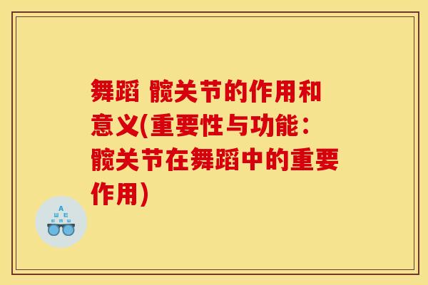 舞蹈 髋关节的作用和意义(重要性与功能:髋关节在舞蹈中的重要作用) 舞蹈 髋关节的作用和意义(重要性与功能:髋关节在舞蹈中的重要作用)