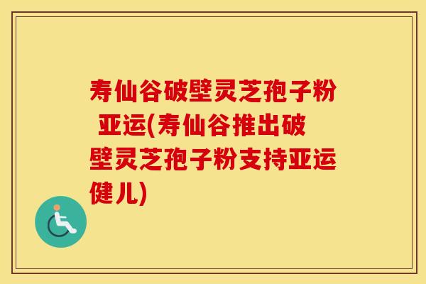 寿仙谷破壁灵芝孢子粉 亚运(寿仙谷推出破壁灵芝孢子粉支持亚运健儿) 寿仙谷破壁灵芝孢子粉 亚运(寿仙谷推出破壁灵芝孢子粉支持亚运健儿)