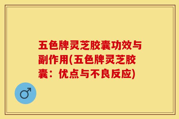 五色牌灵芝胶囊功效与副作用(五色牌灵芝胶囊：优点与不良反应)