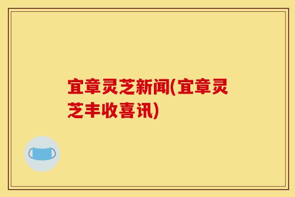 宜章灵芝新闻(宜章灵芝丰收喜讯)