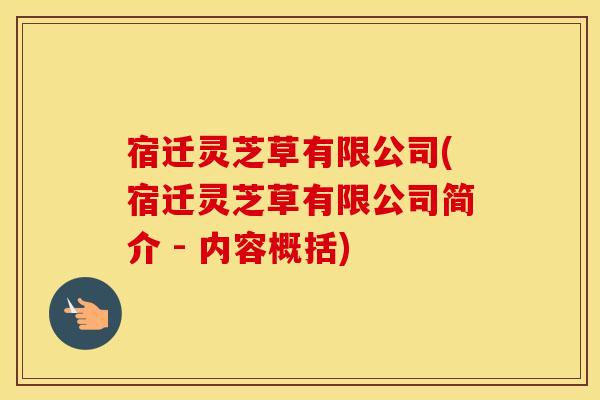 宿迁灵芝草有限公司(宿迁灵芝草有限公司简介 - 内容概括)