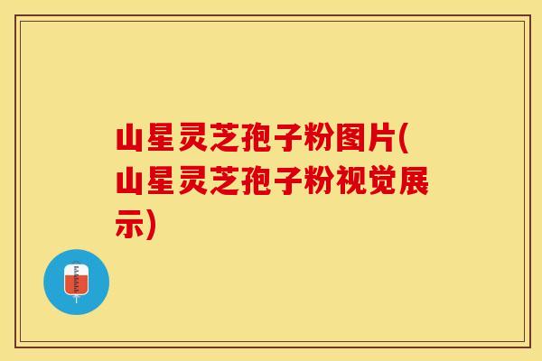 山星灵芝孢子粉图片(山星灵芝孢子粉视觉展示)