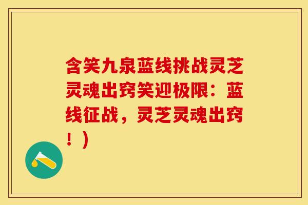 含笑九泉蓝线挑战灵芝灵魂出窍笑迎极限：蓝线征战，灵芝灵魂出窍！)