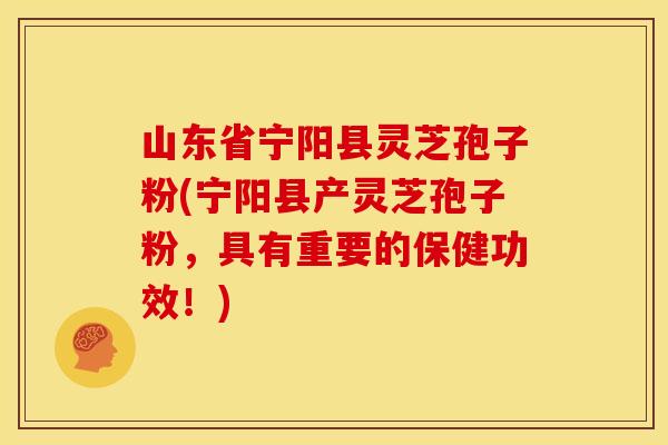 山东省宁阳县灵芝孢子粉(宁阳县产灵芝孢子粉，具有重要的保健功效！)