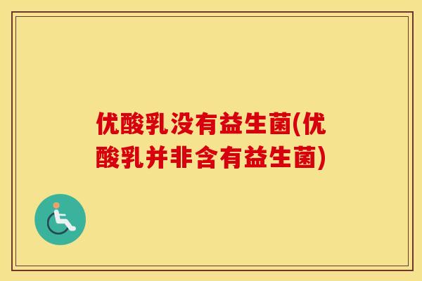 优酸乳没有益生菌(优酸乳并非含有益生菌)