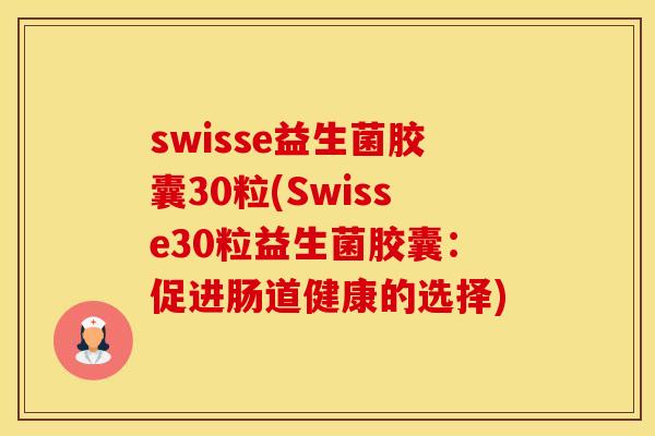 swisse益生菌胶囊30粒(Swisse30粒益生菌胶囊：促进肠道健康的选择)