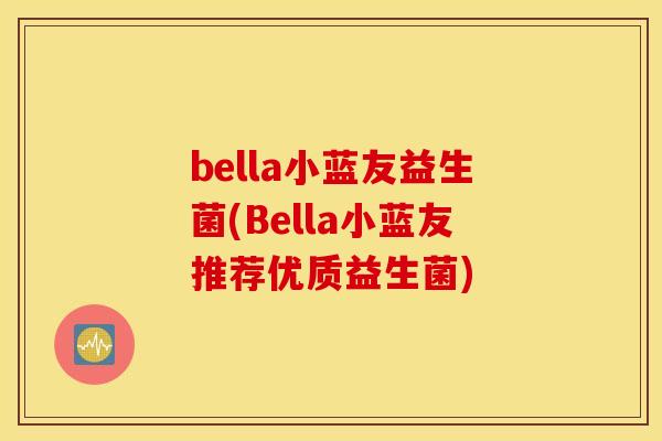 bella小蓝友益生菌(Bella小蓝友推荐优质益生菌)