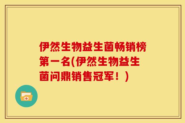 伊然生物益生菌畅销榜第一名(伊然生物益生菌问鼎销售冠军！)