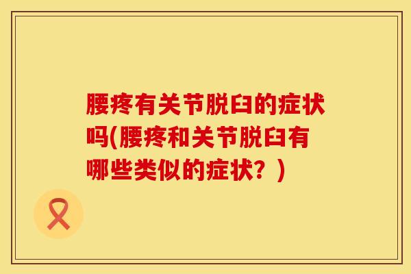 腰疼有关节脱臼的症状吗(腰疼和关节脱臼有哪些类似的症状？)