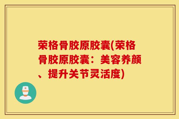 荣格骨胶原胶囊(荣格骨胶原胶囊：美容养颜、提升关节灵活度)