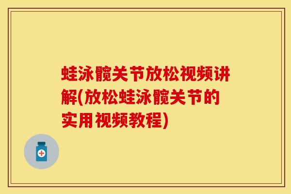 蛙泳髋关节放松视频讲解(放松蛙泳髋关节的实用视频教程)