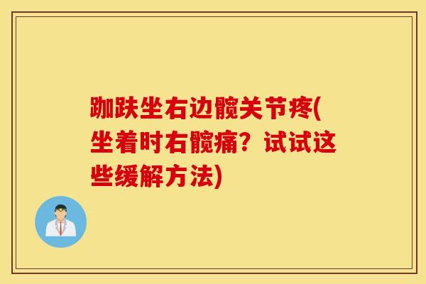 跏趺坐右边髋关节疼(坐着时右髋痛？试试这些缓解方法)