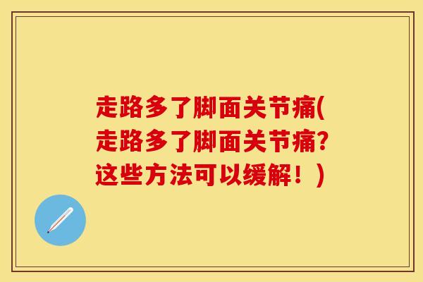 走路多了脚面关节痛(走路多了脚面关节痛？这些方法可以缓解！)