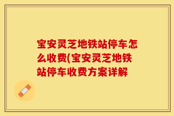 宝安灵芝地铁站停车怎么收费(宝安灵芝地铁站停车收费方案详解