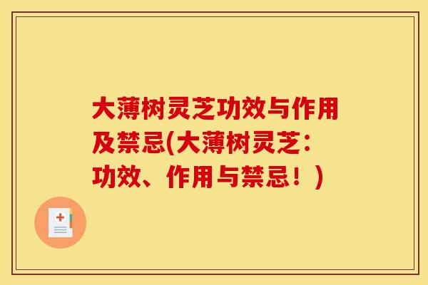 大薄树灵芝功效与作用及禁忌(大薄树灵芝：功效、作用与禁忌！)