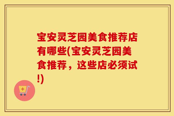 宝安灵芝园美食推荐店有哪些(宝安灵芝园美食推荐，这些店必须试!)
