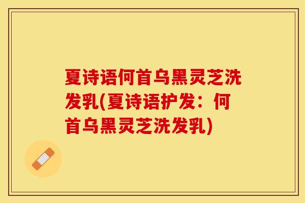 夏诗语何首乌黑灵芝洗发乳(夏诗语护发：何首乌黑灵芝洗发乳)