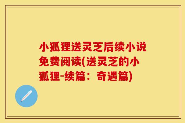 小狐狸送灵芝后续小说免费阅读(送灵芝的小狐狸-续篇：奇遇篇)