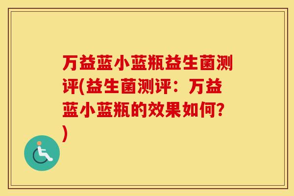 万益蓝小蓝瓶益生菌测评(益生菌测评:万益蓝小蓝瓶的效果如何?) 万益蓝小蓝瓶益生菌测评(益生菌测评:万益蓝小蓝瓶的效果如何?)