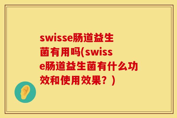 swisse肠道益生菌有用吗(swisse肠道益生菌有什么功效和使用效果？)