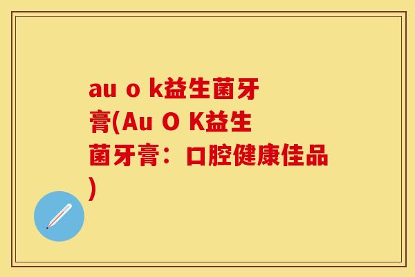 au o k益生菌牙膏(Au O K益生菌牙膏：口腔健康佳品)