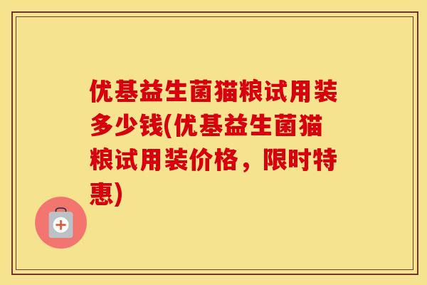 优基益生菌猫粮试用装多少钱(优基益生菌猫粮试用装价格，限时特惠)