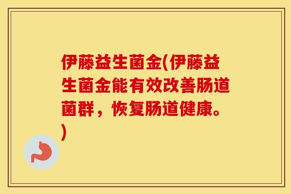 伊藤益生菌金(伊藤益生菌金能有效改善肠道菌群，恢复肠道健康。)
